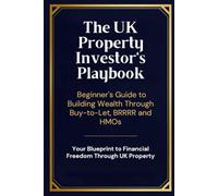 The UK Property Investor's Playbook: A Beginner's Guide to Building Wealth Through Buy-to-Let, BRRRR and HMOs