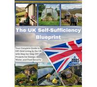 The UK Self-Sufficiency Blueprint: Your Complete Guide to Off-Grid Living in the UK with Step-by-Step DIY Projects for Energy, Water, and Food Security.