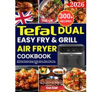 The UK Tefal Dual Easy Fry & Grill Air fryer Cookbook: 300 Delicious Homemade Recipes for Chips, Potatoes, Wedges, Poultry, Meat, Burgers, Fish, ... Bakes, Desserts, Sweet Treats and More