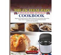 The UK Tefal Pain & Délices Breadmaker CookBook: Beginner Friendly Recipes for White, Wholemeal, Sourdough, Gluten-Free, Vegan, Sweet, and Savoury Loaves Using UK Measurements and Everyday Ingredients