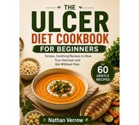 The Ulcer Diet Cookbook for Beginners: 60 Gentle Recipes & a 14-Day Meal Plan to Calm Your Stomach, Reduce Flare-Ups, Support Healing, and Eat ... Day (Nathan Verrow Wellness Kitchen Series)