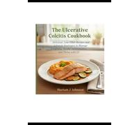 The Ulcerative Colitis Cookbook: Delicious, Low-Fiber Recipes and Lifestyle Strategies to Manage Symptoms, Soothe Inflammation, and Thrive with UC