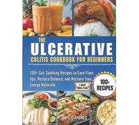 THE ULCERATIVE COLITIS COOKBOOK FOR BEGINNERS: 100+ Gut-Soothing Recipes to Ease Flare-Ups, Restore Balance, and Reclaim Your Energy Naturally