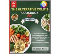 The Ulcerative Colitis Cookbook for Beginners: Cook with Confidence and Heal with Every Bite-Simple, Soothing Recipes to Relieve Flare-Ups, Calm Your Gut, and Restore Energy Naturally