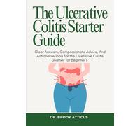 The Ulcerative Colitis Starter Guide: Clear Answers, Compassionate Advice, And Actionable Tools for the Ulcerative Colitis Journey for Beginner’s