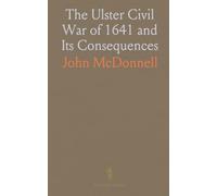 The Ulster Civil War of 1641 and Its Consequences: With the History of the Irish Brigade Under Montrose in 1644-46
