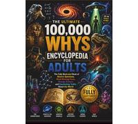 the ultimate 100,000 Whys Encyclopedia for Adults: The Fully Illustrated Book of Bizarre Questions, Mind-Blowing Facts, Strange Science, and Fascinating Truths About the World