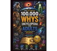 the ultimate 100,000 Whys Encyclopedia for Adults: The Fully Illustrated Book of Bizarre Questions, Mind-Blowing Facts, Strange Science, and Fascinating Truths About the World