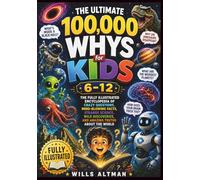 The Ultimate 100,000 Whys for Kids 6-12: The Fully Illustrated Encyclopedia of Crazy Questions, Mind-Blowing Facts, Strange Science, Wild Discoveries, and Amazing Truths About the World