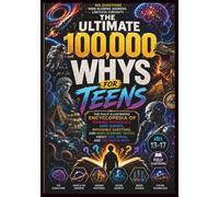 The Ultimate 100,000 Whys for Teens: The Fully Illustrated Encyclopedia of Strange Psychology, Dark Science, Impossible Questions, and Mind-Blowing Truths About Life, Space, and the Human Mind