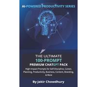 THE ULTIMATE 100-PROMPT PREMIUM CHATGPT PACK: For Everyday Users, Entrepreneurs, Creators, and Coaches - 100 curated AI prompt packs in 10 essential areas with examples.