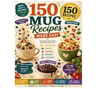 The Ultimate 150 Mug Meals Cookbook: Quick, Easy & Delicious Microwave Recipes for Breakfast, Lunch, Dinner, Breads, Muffins, Cakes & Desserts