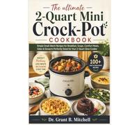 The ultimate 2-Quart Mini Crock-Pot Cookbook: Simple Small-Batch Recipes for Breakfast, Soups, Comfort Meals, Sides & Desserts Perfectly Sized for Your 2-Quart Slow Cooker