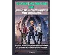 THE ULTIMATE 2025 ANIME SERIES GUIDE: SUMMARY AND ANALYSIS OF GACHIAKUTA’S STORY AND CHARACTERS.: Full Story Recap, Ending Explained, Character Arcs, World-Building, and Powerful Themes of Survival