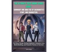 THE ULTIMATE 2025 ANIME SERIES GUIDE: SUMMARY AND ANALYSIS OF GACHIAKUTA’S STORY AND CHARACTERS.: Full Story Recap, Ending Explained, Character Arcs, World-Building, and Powerful Themes of Survival