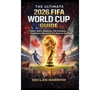 THE ULTIMATE 2026 FIFA WORLD CUP GUIDE: Teams, Stars, Stadiums, Full Schedule, Predictions, Records & The Road to the Final