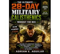The Ultimate 28-Day Military Calisthenics Workout for Men: A Military-Style Bodyweight Program to Build Functional Strength, Burn Stubborn Fat, ... Physique-No Gym, No Equipment, No Excuses