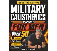 The Ultimate 28-Day Military Calisthenics Workout for Men Over 50: A No-Equipment Home Plan to Build Strength, Energy & a Lean, Powerful Body-Joint-Friendly 15, 30 & 45-Minute Workouts for 50 & 60+