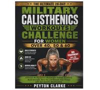 The Ultimate 28-Day Military Calisthenics Workouts Challenge For Women Over 40, 50 & 60: A Proven No-Equipment Bodyweight Training System to Build ... Your Fitness with Age-Specific Modifications