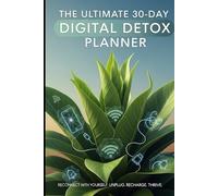 The Ultimate 30-Day Digital Detox Planner: Break Free from Screen Addiction, Boost Focus & Productivity, and Reclaim Your Life from Technology Ove