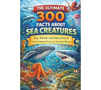 The Ultimate 300 Facts About Sea Creatures: Fun, Weird, and Educational Creatures Facts for Curious Minds