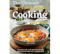 The Ultimate 5-Ingredient Cooking For Two: 100 Quick, Easy, and Delicious Recipes for Couples Using Just 5 Ingredients