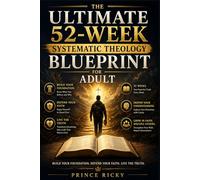 The Ultimate 52-Week Systematic Theology Blueprint for Adult: Build Your Foundation. Defend Your Faith. Live the Truth