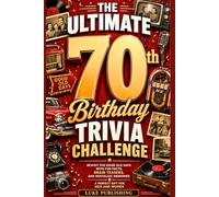 The Ultimate 70th Birthday Trivia Challenge: Revisit the Good Old Days with Fun Facts, Brain Teasers, and Nostalgic Memories A Perfect Gift for Men and Women