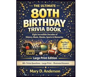 THE ULTIMATE 80TH BIRTHDAY TRIVIA BOOK: Eight Incredible Decades of History, Music, Movies, Sports & Memories