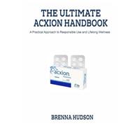 THE ULTIMATE ACXION HANDBOOK: A Practical Approach to Responsible Use and Lifelong Wellness