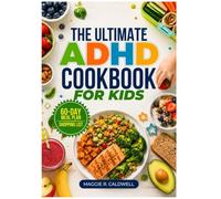 THE ULTIMATE ADHD COOKBOOK FOR KIDS: Simple Family Recipes, Snacks, and Meal Ideas with a 60-Day Meal Plan
