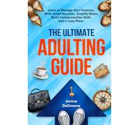 The Ultimate Adulting Guide: Learn to Manage Your Finances, Write Great Resumes, Simplify meals, Build Communication Skills and a Cozy Place