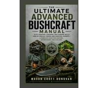 The Ultimate Advanced Bushcraft Manual: Elite Trapping, Foraging, and Cooking Skills Used by Special Forces and Survival Experts - A Complete Guide for Hunters, Adventurers, and Civilians
