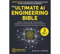 The Ultimate AI Engineering Bible: [3 in 1] Master AI System Design, Model Building, Deployment, and Optimization with This All-in-One Guide for Creating Scalable, Real-World AI Solutions
