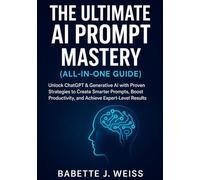 The Ultimate AI Prompt Mastery (All-in-One Guide): Unlock ChatGPT & Generative AI with Proven Strategies to Create Smarter Prompts, Boost Productivity, and Achieve Expert-Level Results