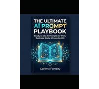 The Ultimate AI Prompt Playbook: Ready-to-Use AI Prompts for Work, Business, Study & Everyday Life