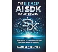The Ultimate AI SDK Developer Guide: Build, Integrate, and Scale Intelligent Applications Using Leading Language and Cloud SDKs