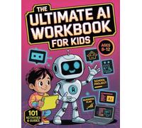 The Ultimate AI Workbook for Kids Ages 8-12: 101 Activities and Guides to Turn Beginners into Junior AI Pros - Prompt ChatGPT, Learn Coding Basics, Tackle School Projects, and Build Future Skills
