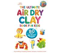 The Ultimate Air Dry Clay Book for Kids | 80 Easy Step-by-Step Projects | Clay Modeling & Sculpting: Animals, Dinosaurs, Monsters & More
