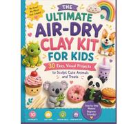THE ULTIMATE AIR-DRY CLAY KIT FOR KIDS: 30 Easy, Visual Projects to Sculpt Cute Animals and Treats
