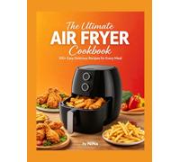 The Ultimate Air Fryer Cookbook for Beginners: 100+ Easy, Crispy & Delicious Recipes for Every Meal: From Breakfast to Dessert - Master Your Air Fryer with Simple, No-Fuss Recipes That Anyone Can Make