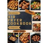 The Ultimate Air Fryer Cookbook for Beginners: 1500+ Days of Quick, Easy, and Budget-Friendly Recipes | Step-by-Step Guide for Healthy, Delicious Meals in Under 20 Minutes