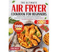 The Ultimate Air Fryer Cookbook for Beginners: 2000 Days of Crispy, Flavorful & Guilt-Free Recipes to Revolutionize Your Cooking and Satisfy Every Craving-Perfect for Newbies and Seasoned Chefs