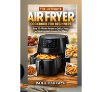The ultimate Air Fryer Cookbook for Beginners: Easy 30-Minute Recipes for Quick, Crispy, and Healthy Meals Anyone Can Make