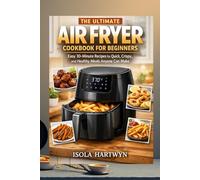 The ultimate Air Fryer Cookbook for Beginners: Easy 30-Minute Recipes for Quick, Crispy, and Healthy Meals Anyone Can Make
