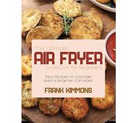 The Ultimate Air Fryer Cookbook for Beginners: Tasty Recipes on a Budget even a Beginner Can Make