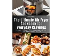THE ULTIMATE AIR FRYER COOKBOOK FOR EVERYDAY CRAVINGS: Quick, Trendy & Foolproof Recipes for Busy (and Hungry) People