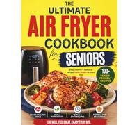 The Ultimate Air Fryer Cookbook for Seniors: Easy, Healthy, and Delicious Recipes for Effortless Air Frying, with Large Print, 5-Ingredient Options, and a Focus on Wellness