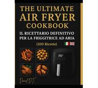 THE ULTIMATE AIR FRYER COOKBOOK: Il Ricettario Definitivo per la Friggitrice ad Aria - 200 Ricette Facili, Veloci e Gustose (Italiano + English)