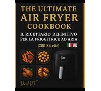 THE ULTIMATE AIR FRYER COOKBOOK: Il Ricettario Definitivo per la Friggitrice ad Aria - 200 Ricette Facili, Veloci e Gustose (Italiano + English)